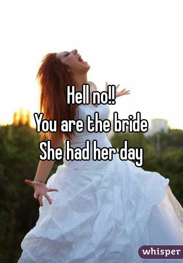 Hell no!!
You are the bride
She had her day