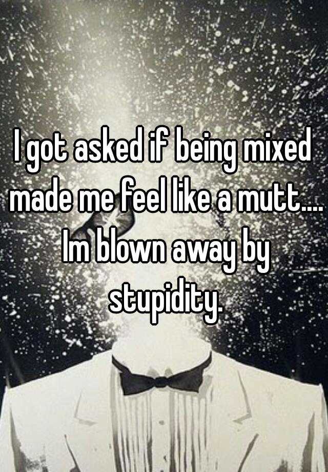 i-got-asked-if-being-mixed-made-me-feel-like-a-mutt-im-blown-away-by-stupidity