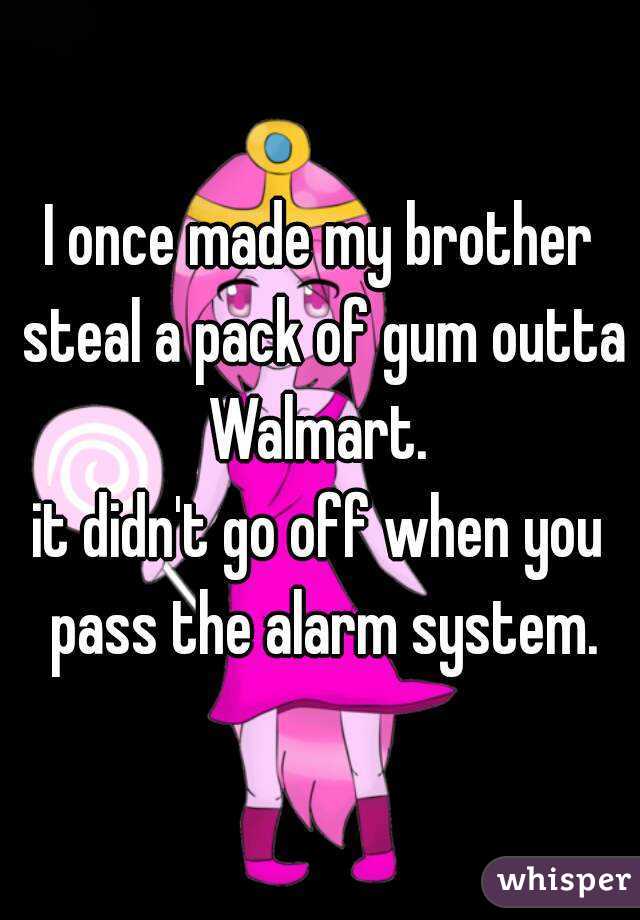 I once made my brother steal a pack of gum outta Walmart. 
it didn't go off when you pass the alarm system.