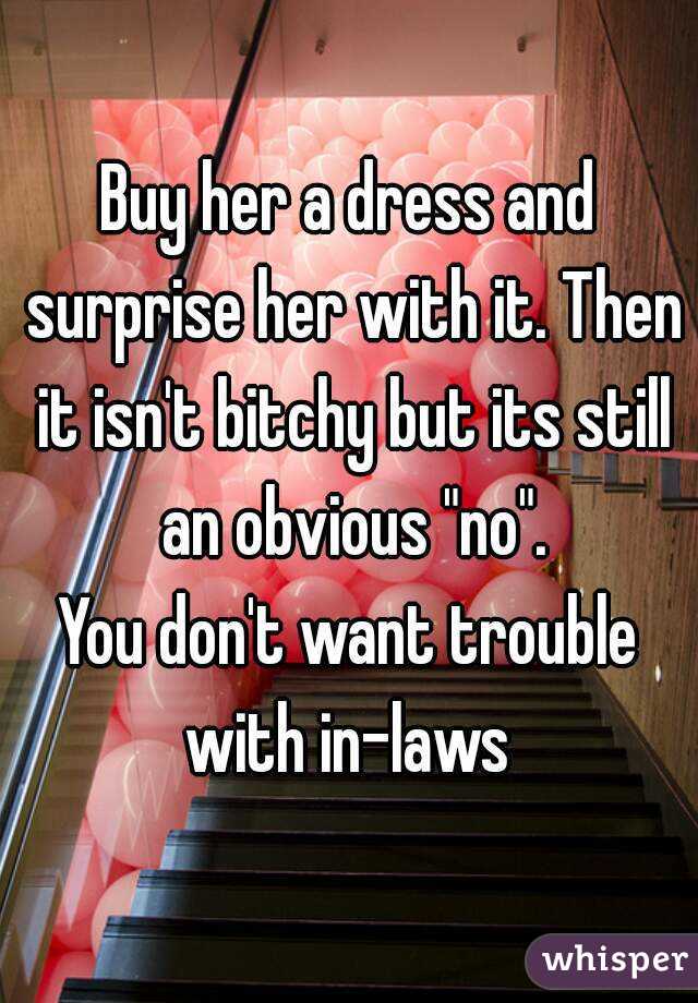 Buy her a dress and surprise her with it. Then it isn't bitchy but its still an obvious "no".
You don't want trouble with in-laws 