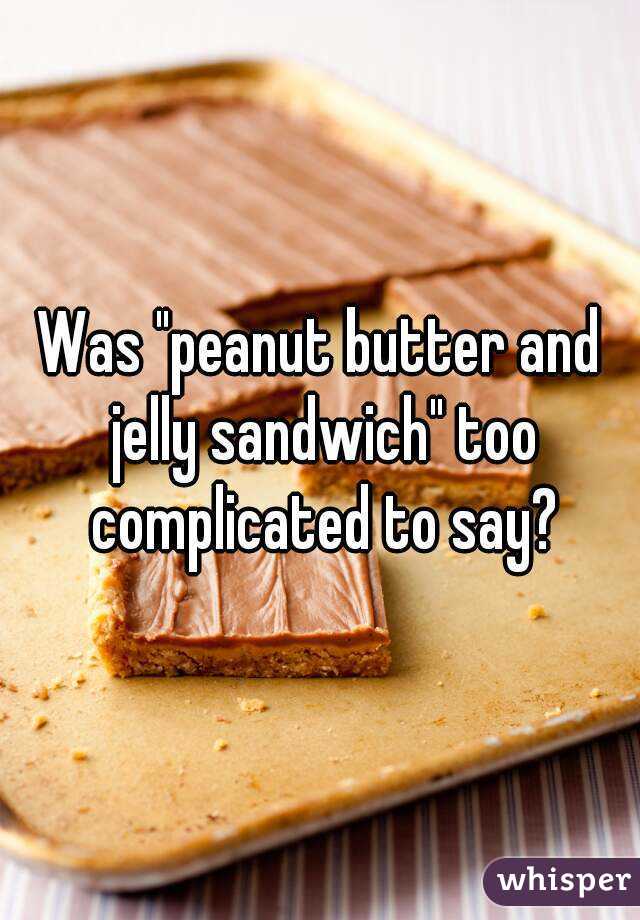 Was "peanut butter and jelly sandwich" too complicated to say?