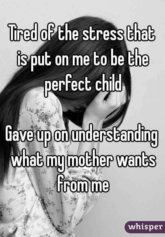 Tired of the stress that is put on me to be the perfect child Gave up