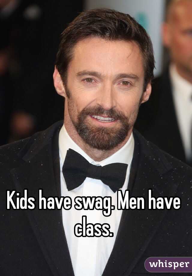 Kids have swag. Men have class. 