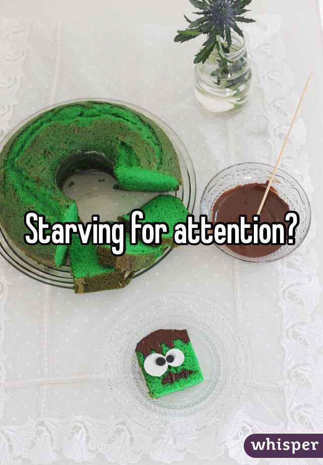 Starving for attention?