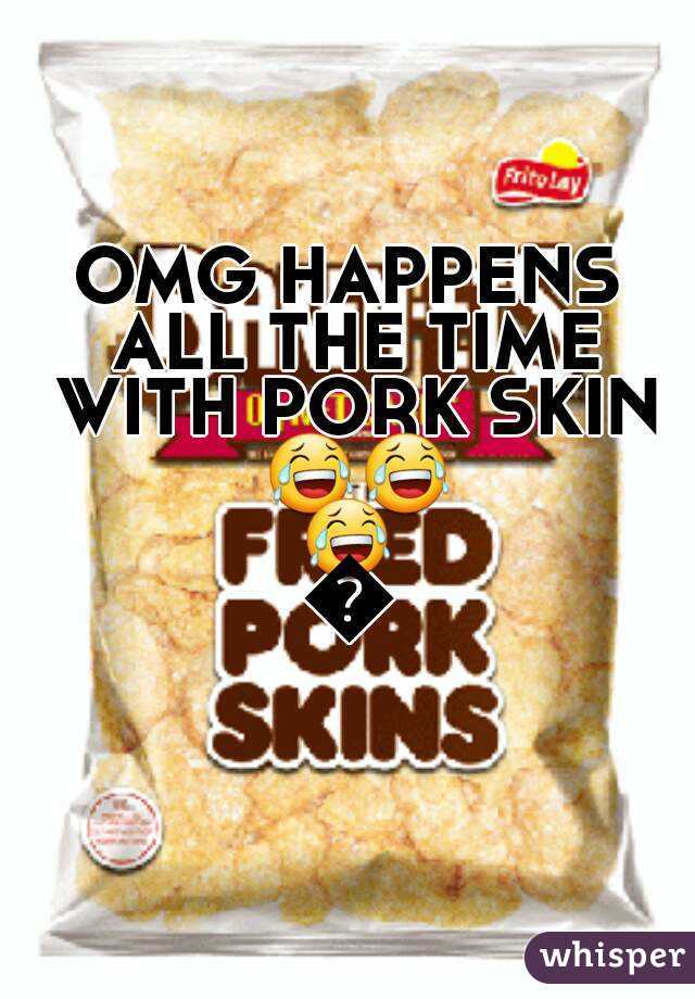 OMG HAPPENS ALL THE TIME WITH PORK SKIN 😂😂😂😂