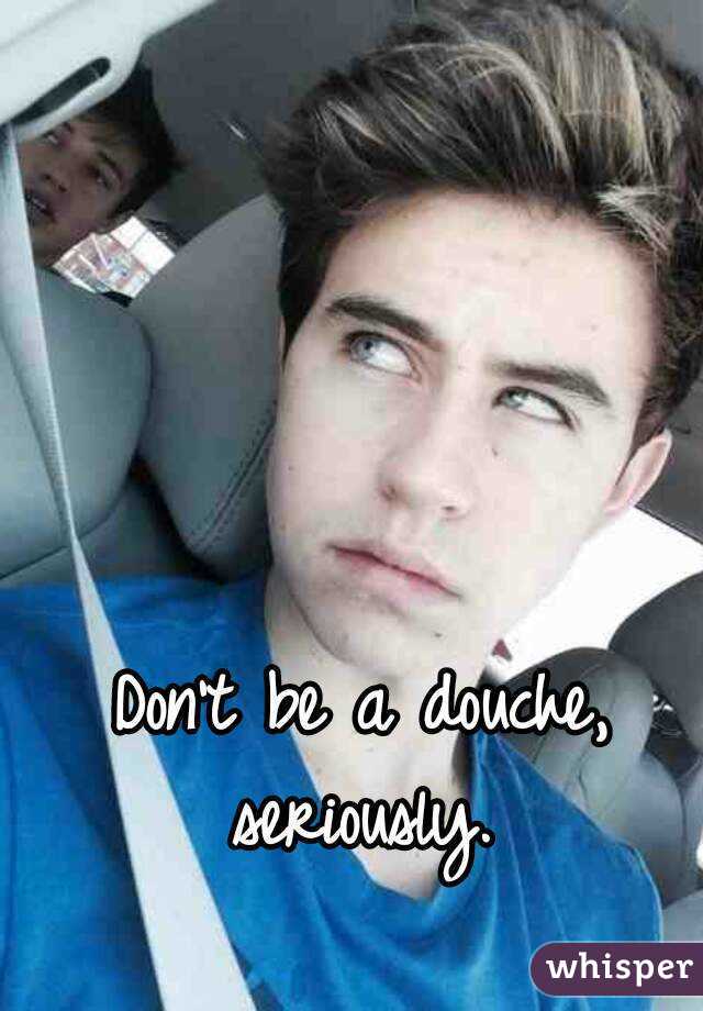 Don't be a douche, seriously. 