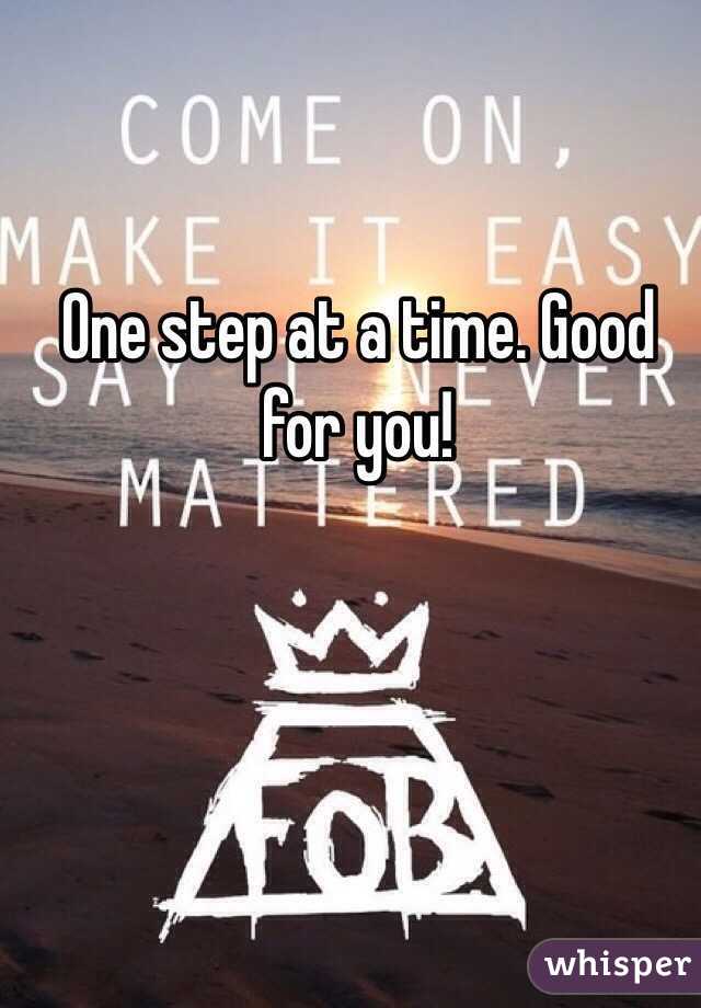 One step at a time. Good for you!