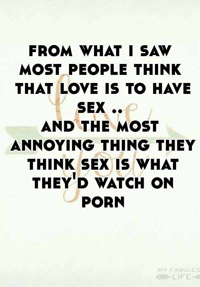 From What I Saw Most People Think That Love Is To Have Sex And The Most Annoying Thing They 