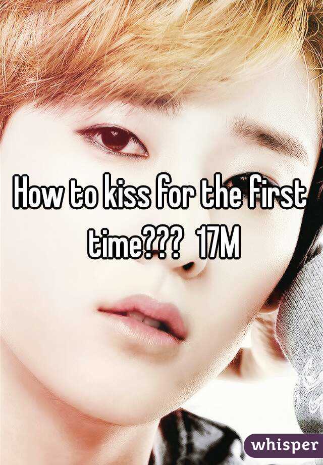 How to kiss for the first time???  17M