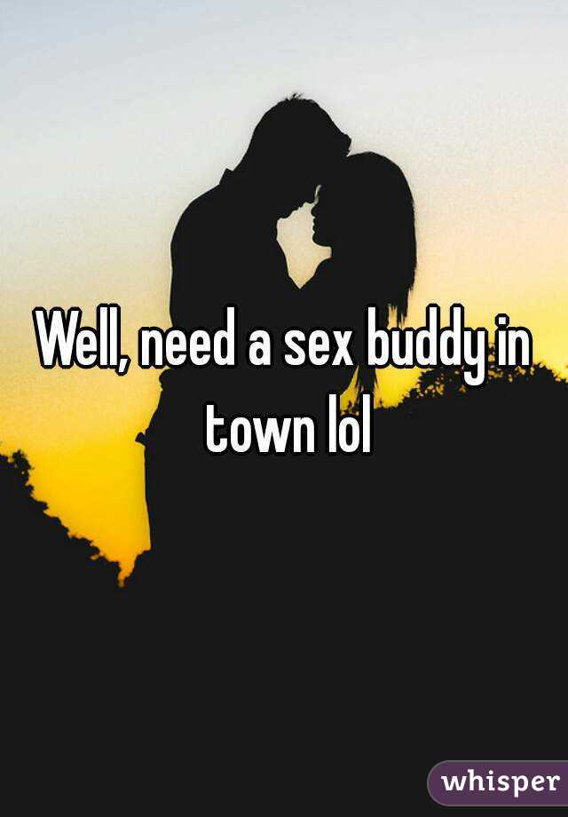 Well, need a sex buddy in town lol
