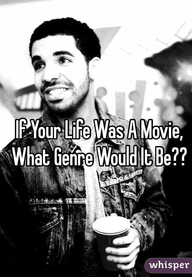 If Your Life Was A Movie, What Genre Would It Be??