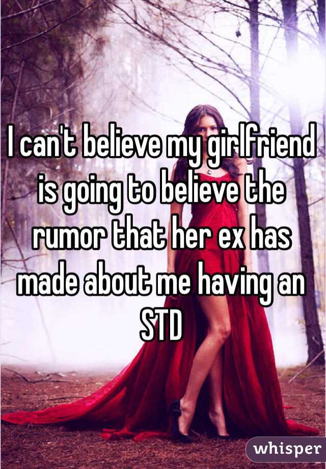 I can't believe my girlfriend is going to believe the rumor that her ex has made about me having an STD  