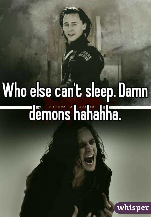 Who else can't sleep. Damn demons hahahha. 