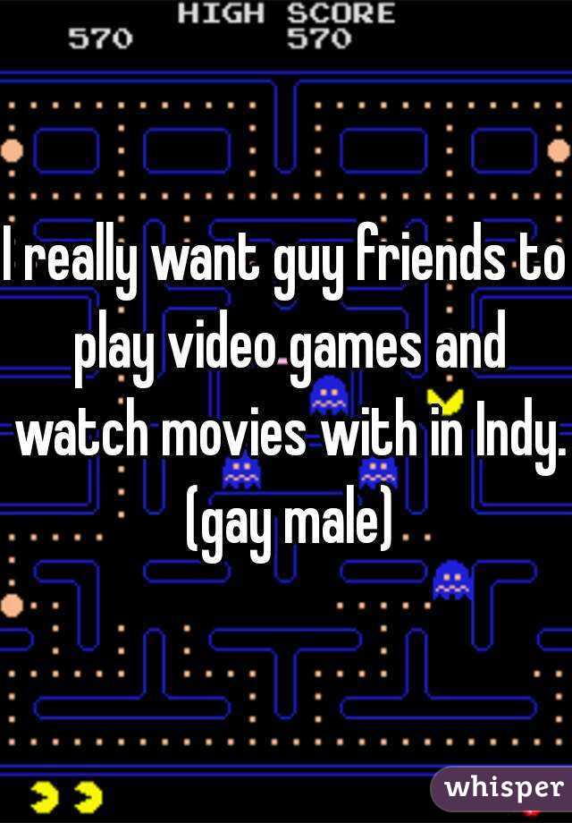 I really want guy friends to play video games and watch movies with in Indy. (gay male)