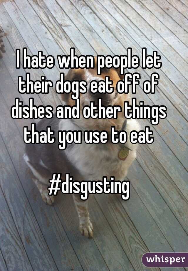 I hate when people let their dogs eat off of dishes and other things that you use to eat

#disgusting    