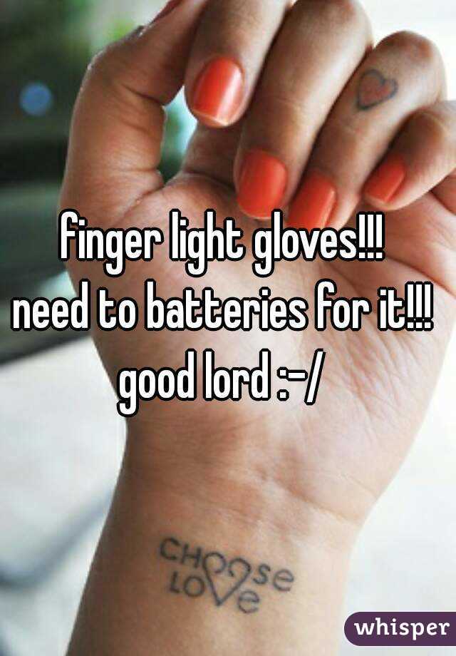 finger light gloves!!! 
need to batteries for it!!! 
good lord :-/ 