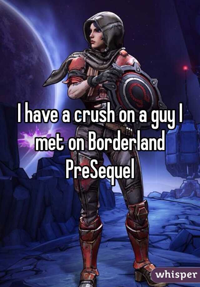 I have a crush on a guy I met on Borderland PreSequel 