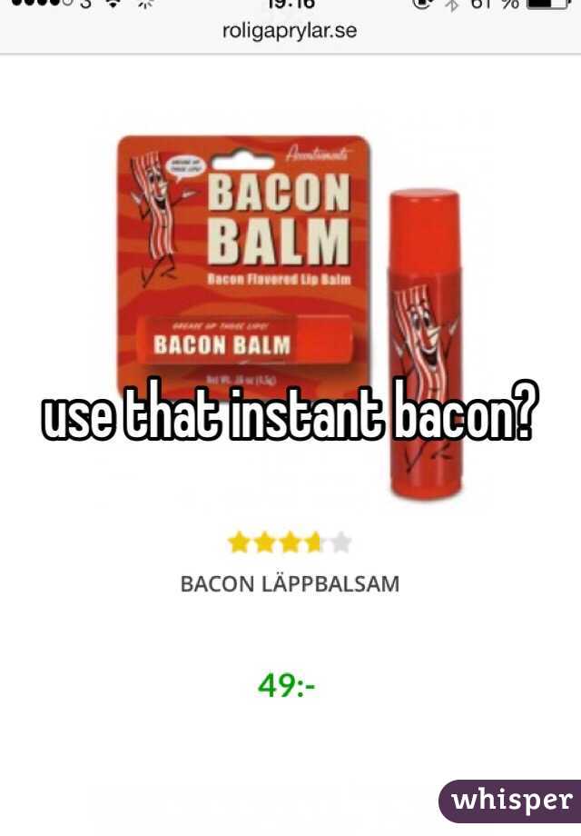 use that instant bacon?