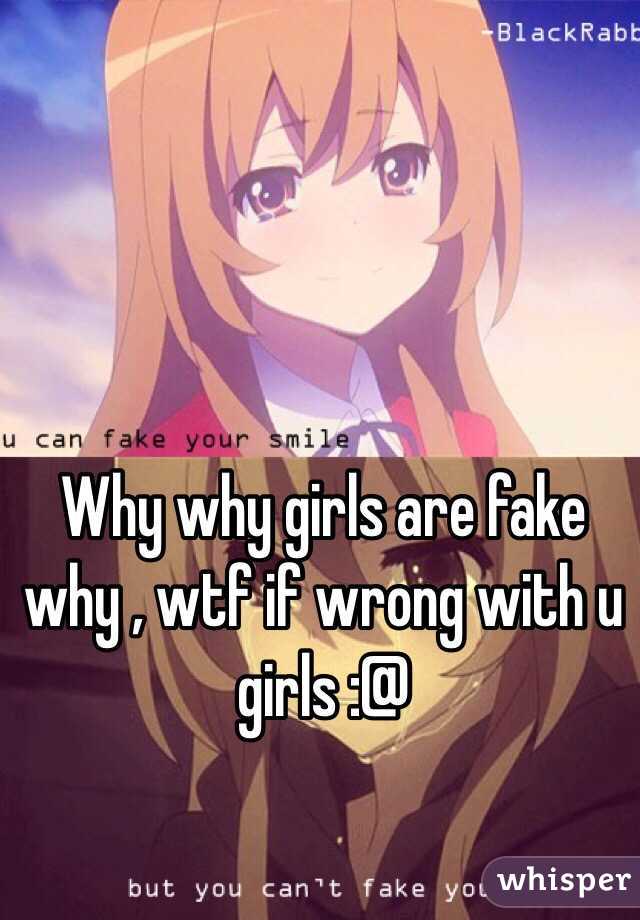 Why why girls are fake why , wtf if wrong with u girls :@ 