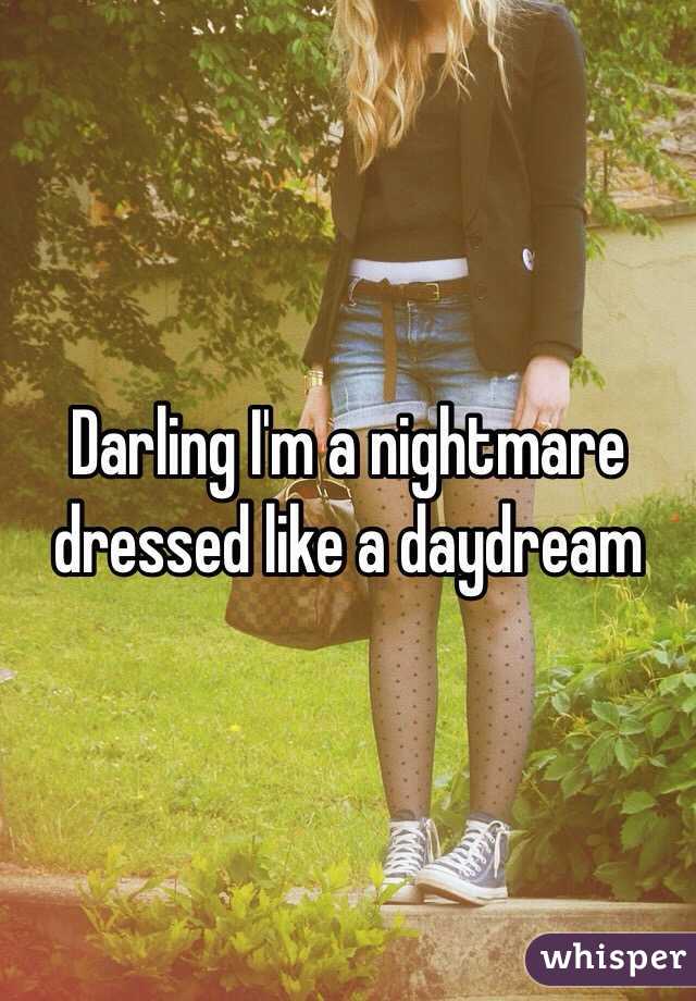 Darling I'm a nightmare dressed like a daydream 