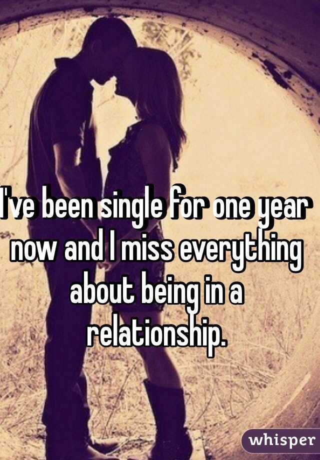 I've been single for one year now and I miss everything about being in a relationship.