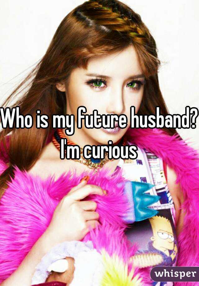 Who is my future husband?
I'm curious