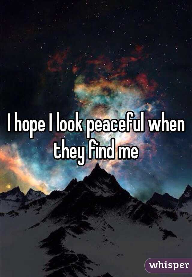 I hope I look peaceful when they find me 