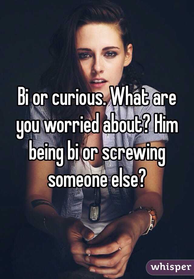 Bi or curious. What are you worried about? Him being bi or screwing someone else?