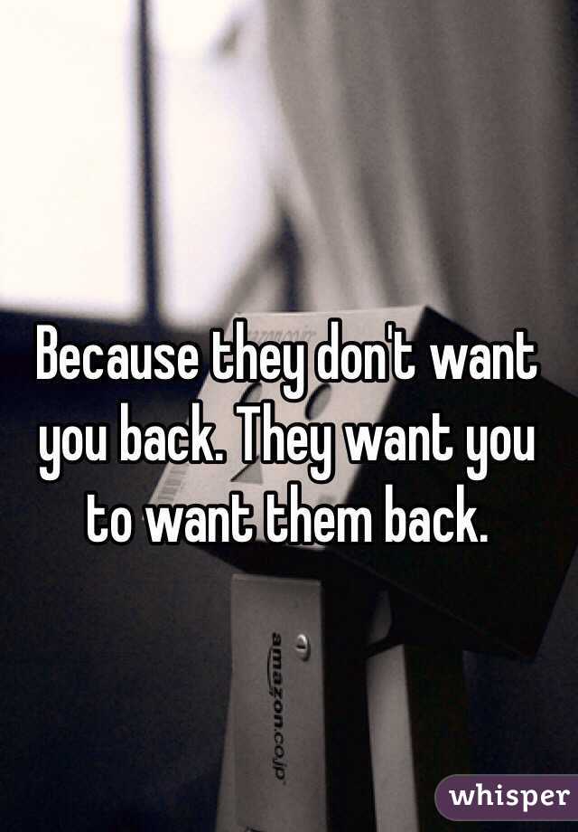 Because they don't want you back. They want you to want them back.