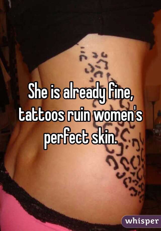 She is already fine, tattoos ruin women's perfect skin.