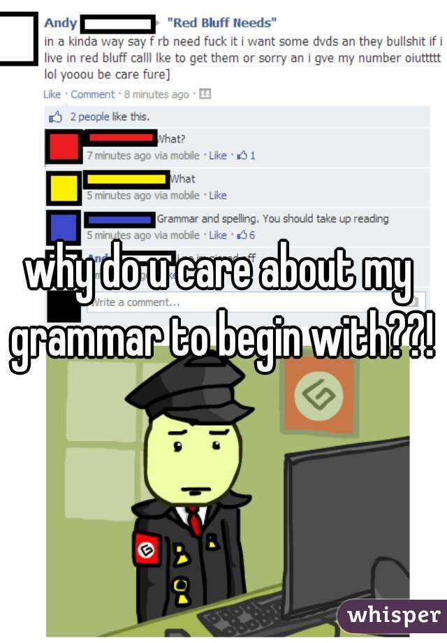 why do u care about my  grammar to begin with??! 