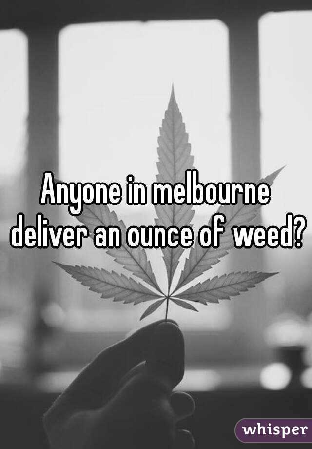 Anyone in melbourne deliver an ounce of weed?