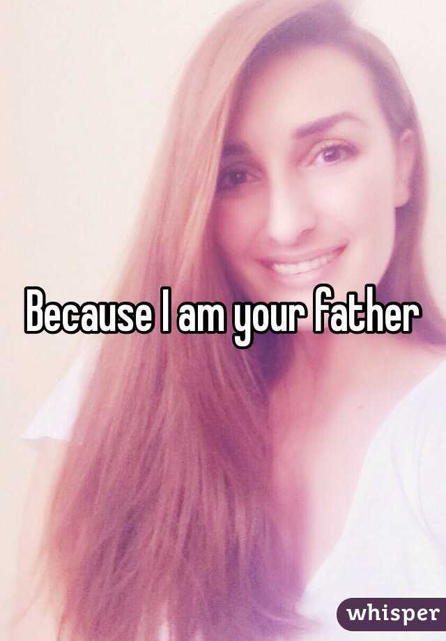 Because I am your father