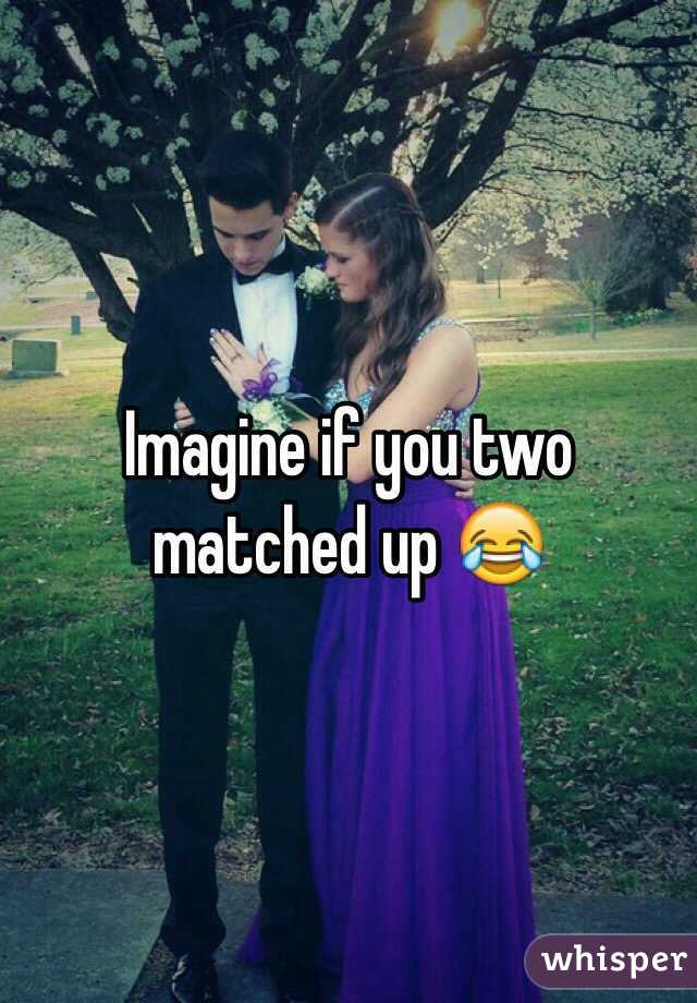 Imagine if you two matched up 😂