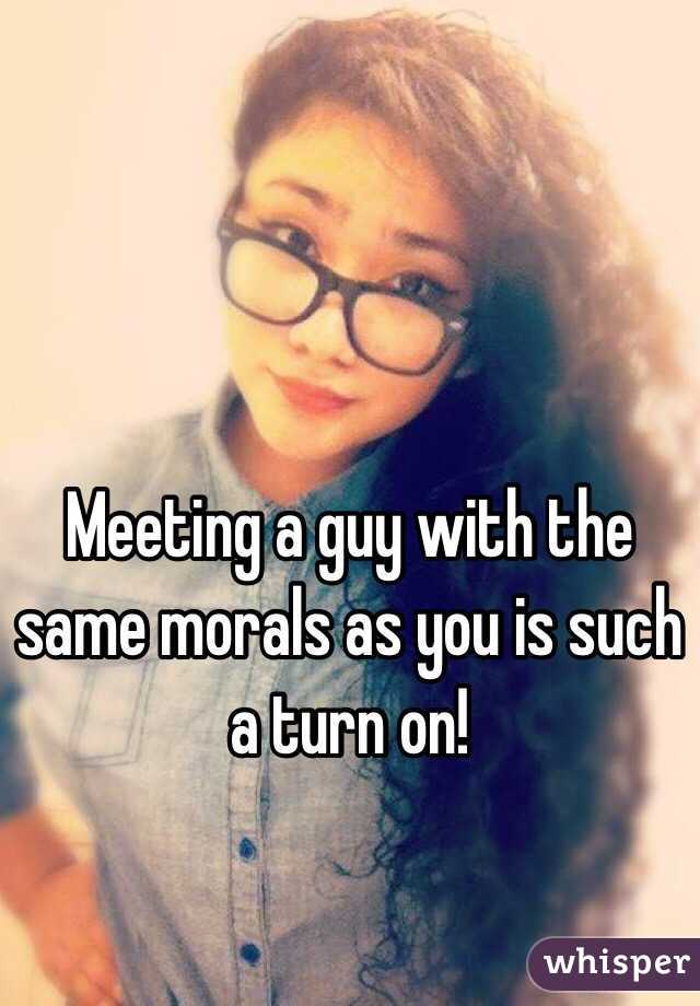 Meeting a guy with the same morals as you is such a turn on!