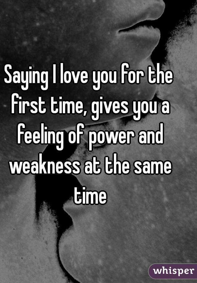 Saying I love you for the first time, gives you a feeling of power and weakness at the same time