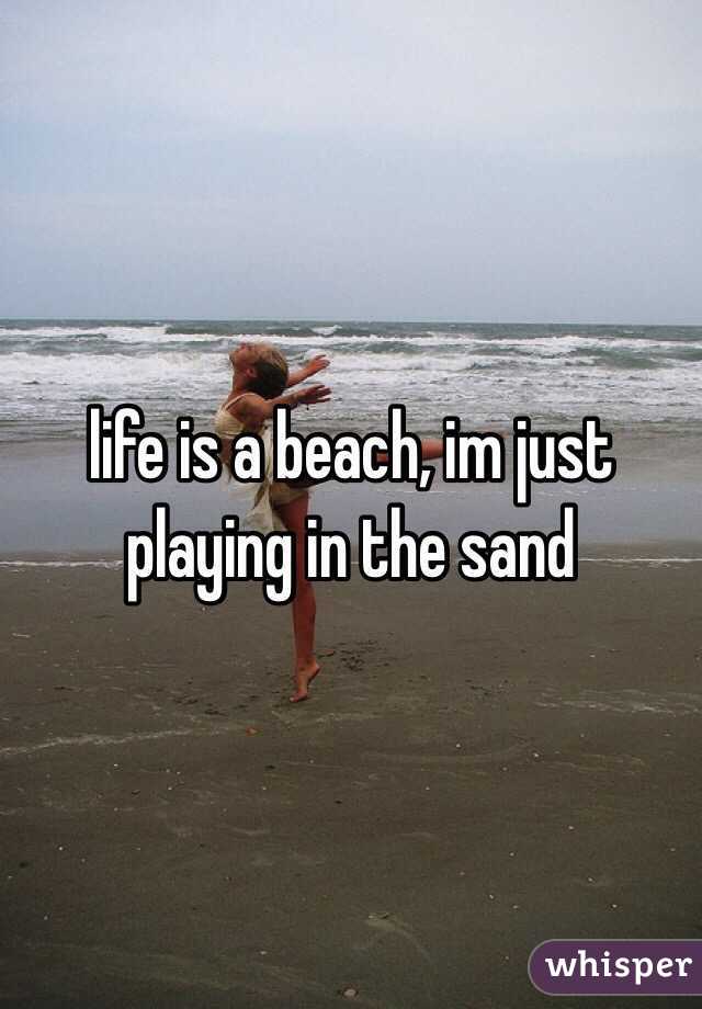 life is a beach, im just playing in the sand