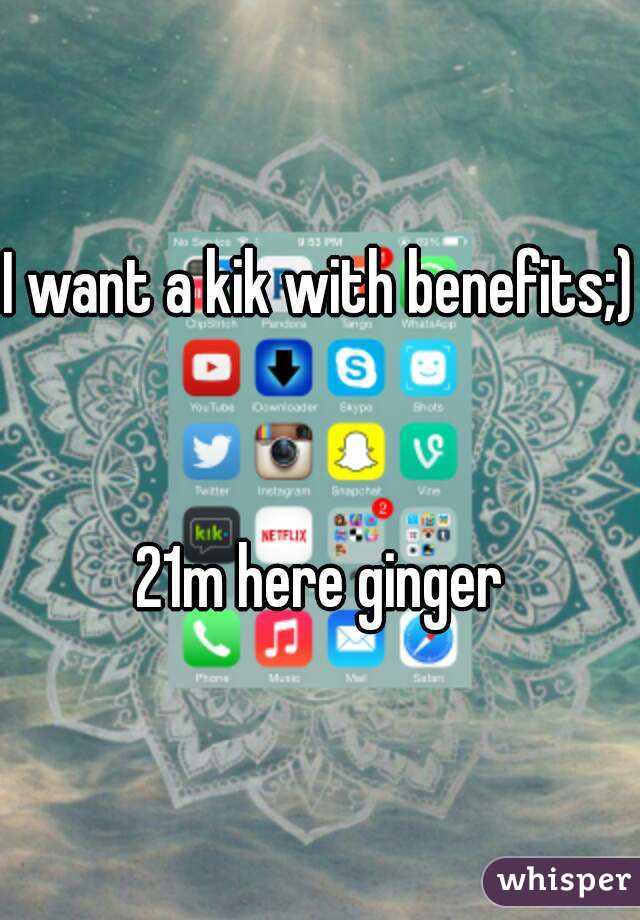 I want a kik with benefits;) 

21m here ginger
