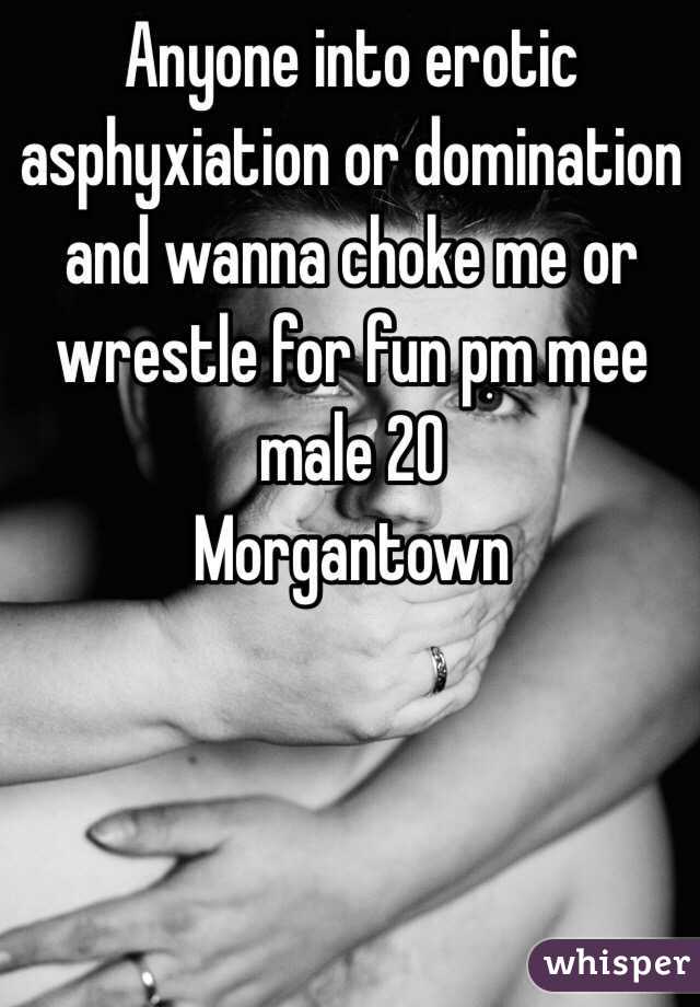 Anyone into erotic asphyxiation or domination and wanna choke me or wrestle for fun pm mee male 20
Morgantown