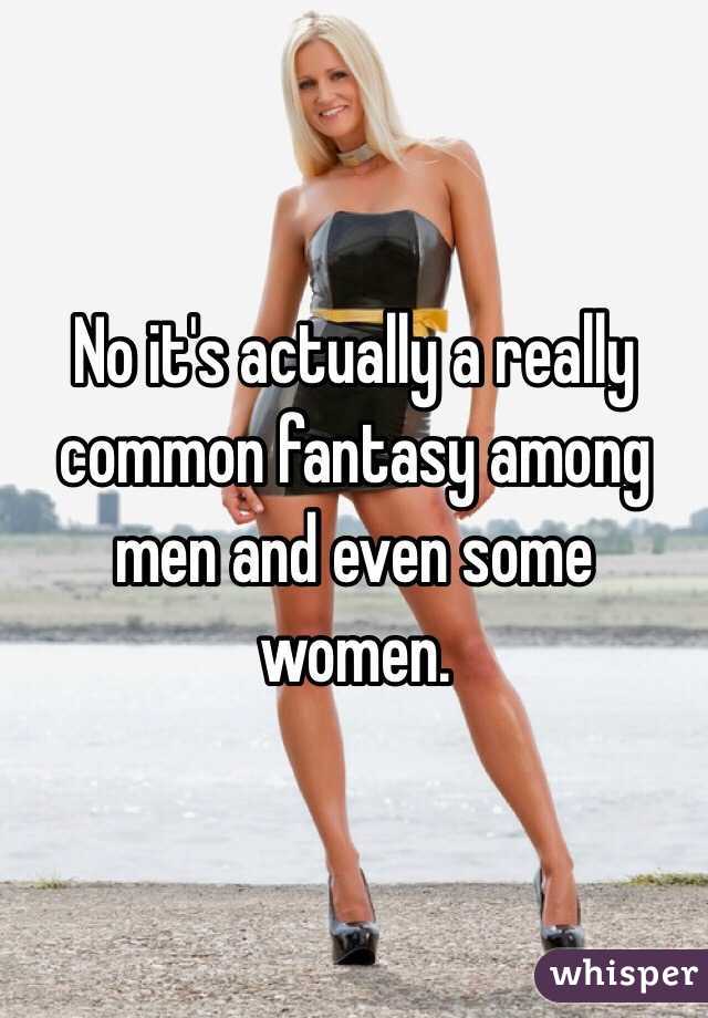 No it's actually a really common fantasy among men and even some women. 