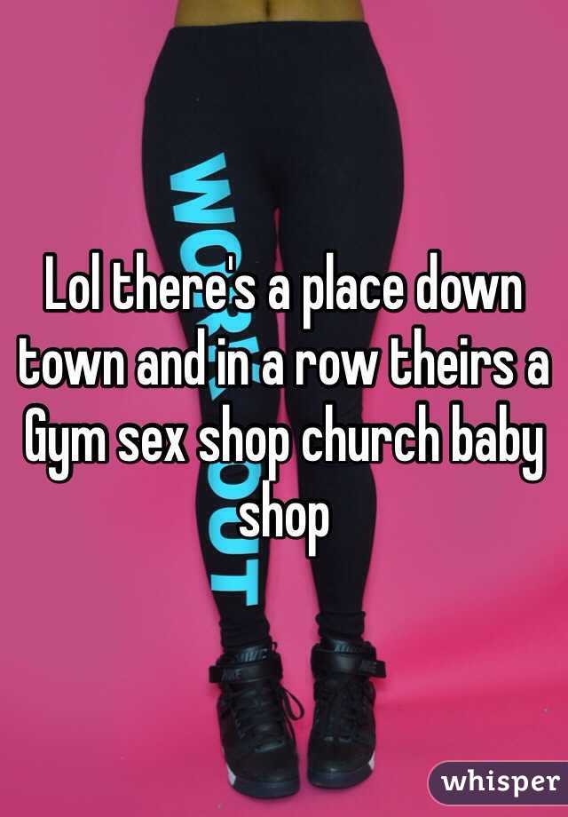 Lol there's a place down town and in a row theirs a
Gym sex shop church baby shop 