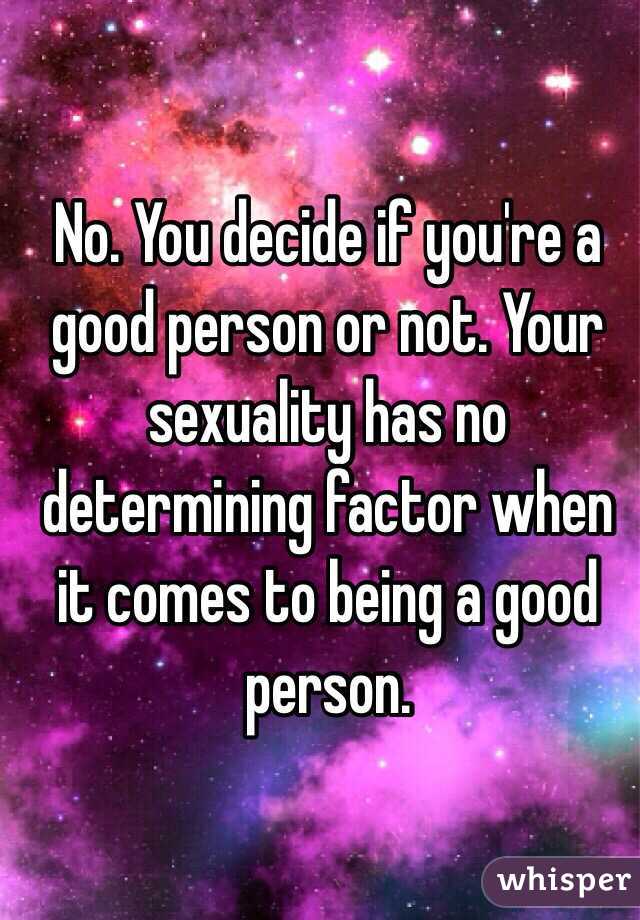 No. You decide if you're a good person or not. Your sexuality has no determining factor when it comes to being a good person.