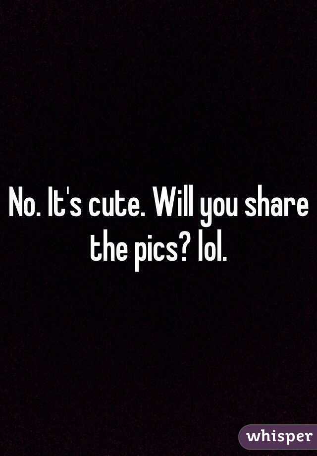No. It's cute. Will you share the pics? lol. 