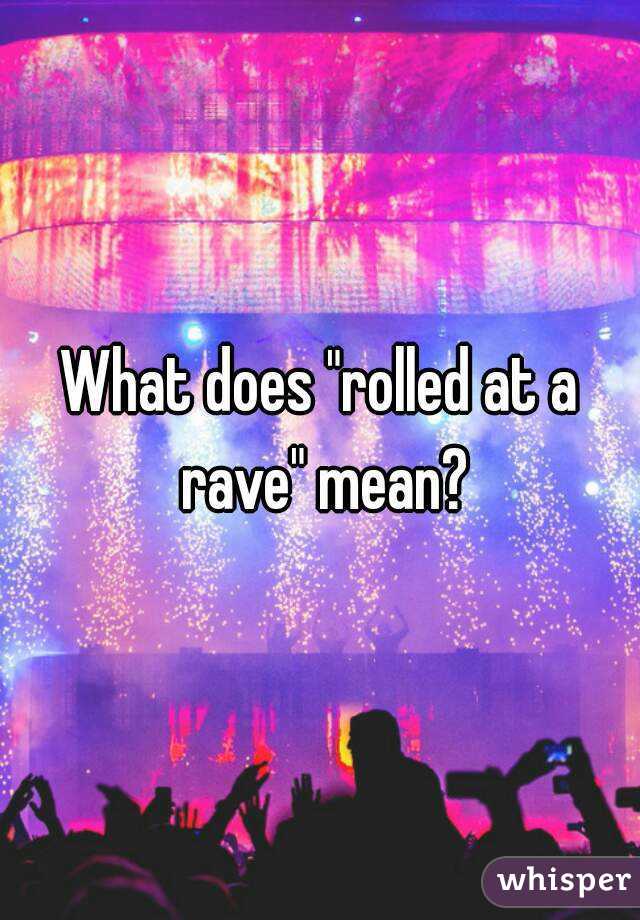 What does "rolled at a rave" mean?