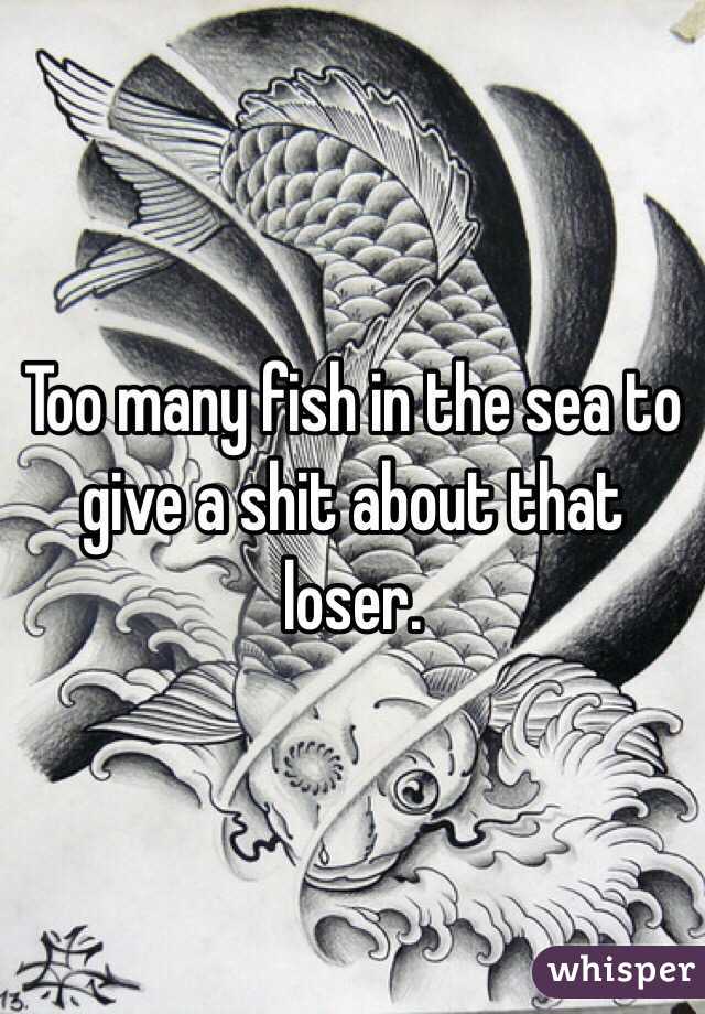 Too many fish in the sea to give a shit about that loser. 