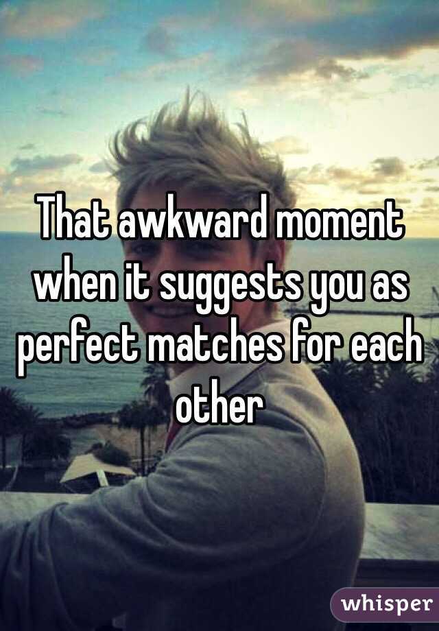 That awkward moment when it suggests you as perfect matches for each other