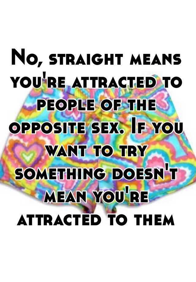 No Straight Means Youre Attracted To People Of The Opposite Sex If You Want To Try Something 4535