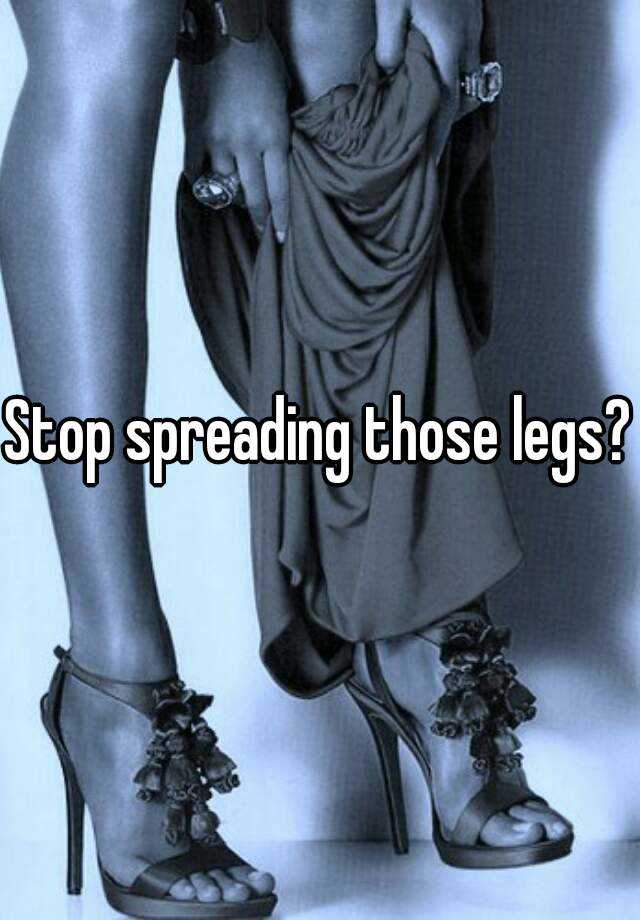 Stop Spreading Those Legs