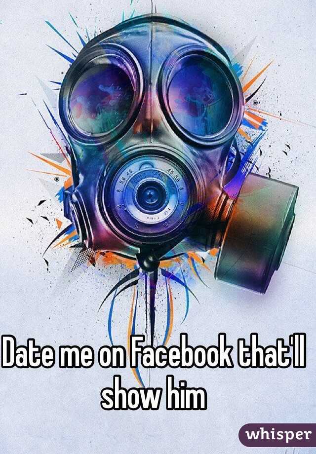 Date me on Facebook that'll show him