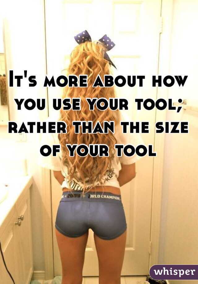 It's more about how you use your tool; rather than the size of your tool 